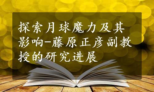 探索月球魔力及其影响-藤原正彦副教授的研究进展