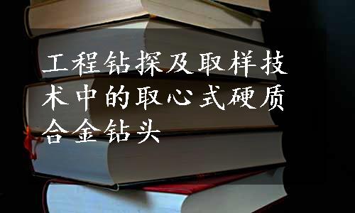 工程钻探及取样技术中的取心式硬质合金钻头