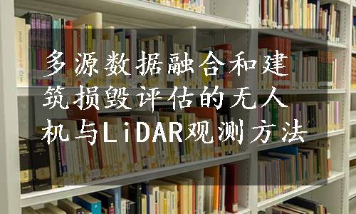 多源数据融合和建筑损毁评估的无人机与LiDAR观测方法