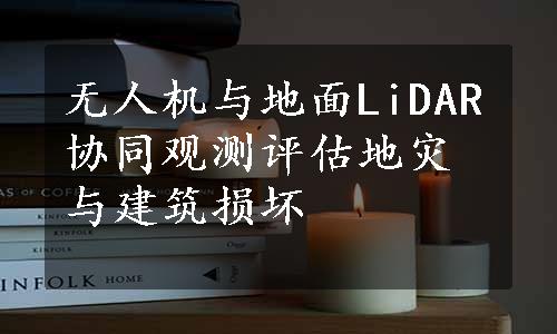 无人机与地面LiDAR协同观测评估地灾与建筑损坏