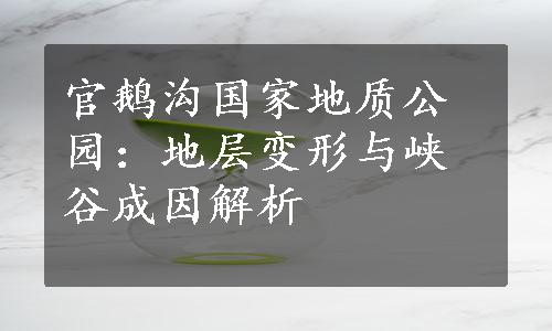 官鹅沟国家地质公园：地层变形与峡谷成因解析