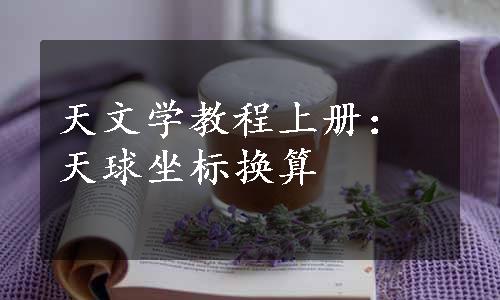 天文学教程上册：天球坐标换算