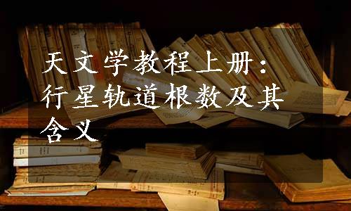 天文学教程上册：行星轨道根数及其含义