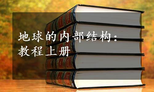 地球的内部结构：教程上册