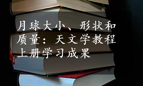 月球大小、形状和质量：天文学教程上册学习成果