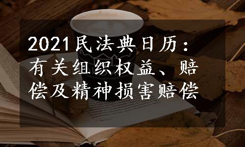 2021民法典日历：有关组织权益、赔偿及精神损害赔偿