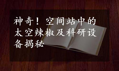 神奇！空间站中的太空辣椒及科研设备揭秘