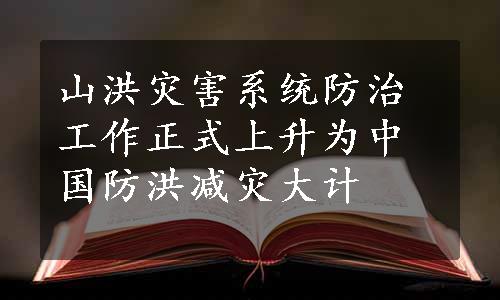 山洪灾害系统防治工作正式上升为中国防洪减灾大计