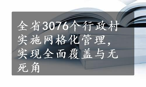 全省3076个行政村实施网格化管理，实现全面覆盖与无死角