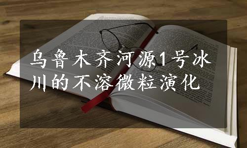 乌鲁木齐河源1号冰川的不溶微粒演化