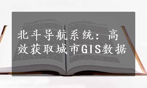 北斗导航系统：高效获取城市GIS数据