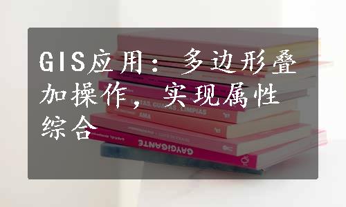 GIS应用：多边形叠加操作，实现属性综合