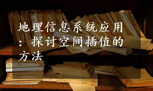 地理信息系统应用：探讨空间插值的方法