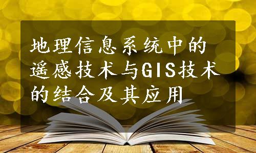 地理信息系统中的遥感技术与GIS技术的结合及其应用