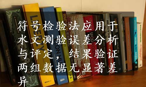 符号检验法应用于水文测验误差分析与评定，结果验证两组数据无显著差异