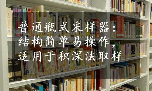 普通瓶式采样器：结构简单易操作，适用于积深法取样