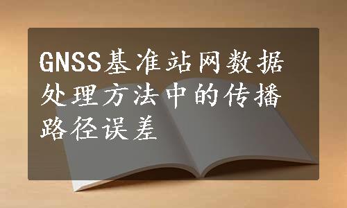 GNSS基准站网数据处理方法中的传播路径误差