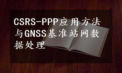 CSRS-PPP应用方法与GNSS基准站网数据处理