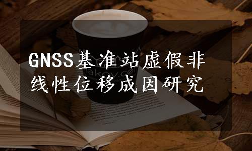 GNSS基准站虚假非线性位移成因研究