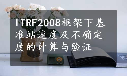 ITRF2008框架下基准站速度及不确定度的计算与验证