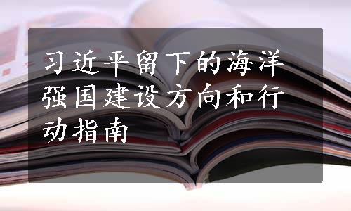 习近平留下的海洋强国建设方向和行动指南