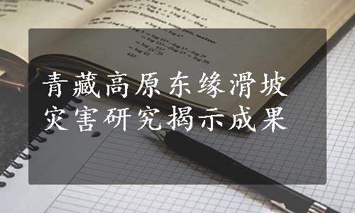 青藏高原东缘滑坡灾害研究揭示成果