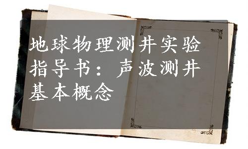 地球物理测井实验指导书：声波测井基本概念