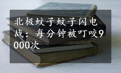 北极蚊子蚊子闪电战：每分钟被叮咬9000次