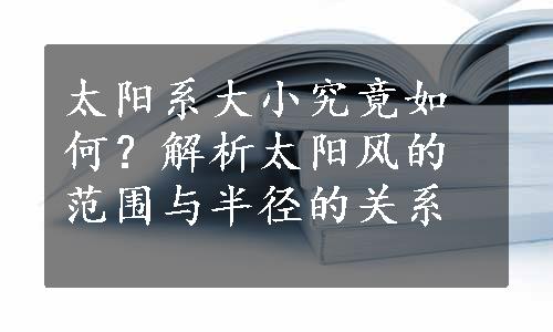 太阳系大小究竟如何？解析太阳风的范围与半径的关系