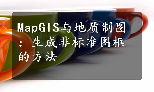 MapGIS与地质制图：生成非标准图框的方法