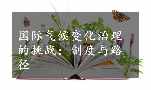 国际气候变化治理的挑战：制度与路径