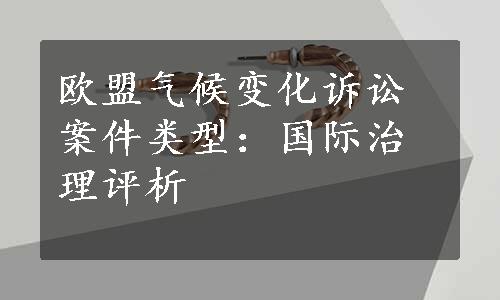 欧盟气候变化诉讼案件类型：国际治理评析