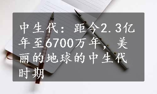 中生代：距今2.3亿年至6700万年，美丽的地球的中生代时期