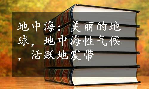 地中海：美丽的地球，地中海性气候，活跃地震带