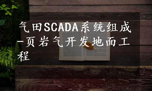 气田SCADA系统组成-页岩气开发地面工程