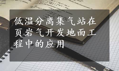 低温分离集气站在页岩气开发地面工程中的应用