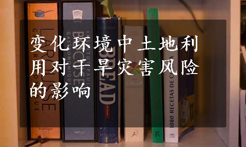 变化环境中土地利用对干旱灾害风险的影响