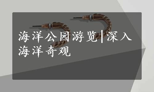 海洋公园游览|深入海洋奇观