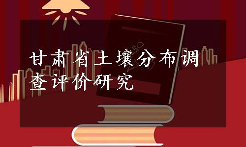 甘肃省土壤分布调查评价研究