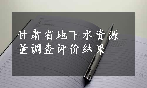 甘肃省地下水资源量调查评价结果