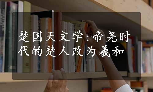 楚国天文学:帝尧时代的楚人改为羲和