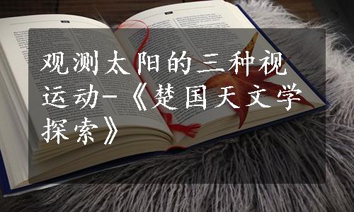 观测太阳的三种视运动-《楚国天文学探索》