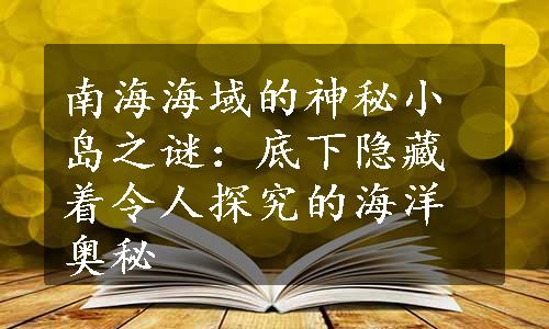 南海海域的神秘小岛之谜：底下隐藏着令人探究的海洋奥秘