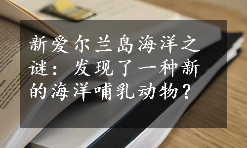 新爱尔兰岛海洋之谜：发现了一种新的海洋哺乳动物？