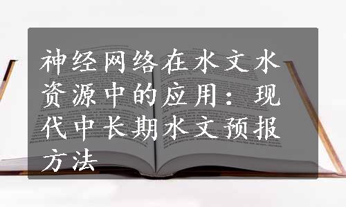 神经网络在水文水资源中的应用：现代中长期水文预报方法