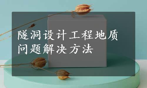 隧洞设计工程地质问题解决方法