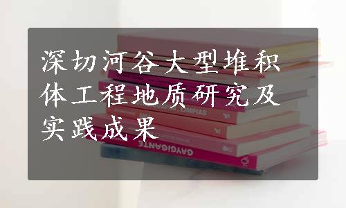 深切河谷大型堆积体工程地质研究及实践成果