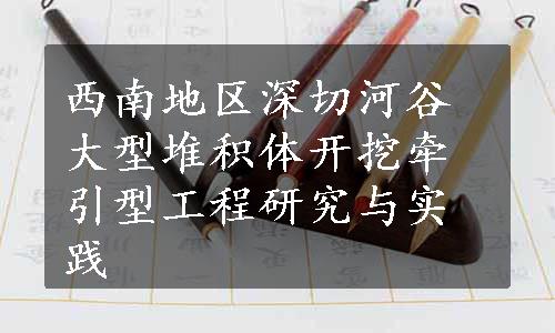 西南地区深切河谷大型堆积体开挖牵引型工程研究与实践