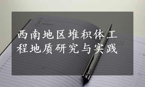 西南地区堆积体工程地质研究与实践