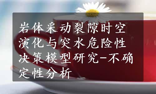 岩体采动裂隙时空演化与突水危险性决策模型研究-不确定性分析